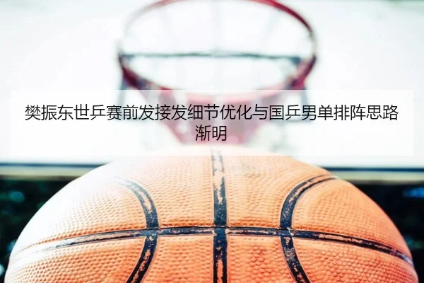 樊振东世乒赛前发接发细节优化与国乒男单排阵思路渐明 - YIDE